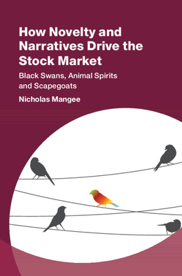 How Novelty and Narratives Drive the Stock Market: Black Swans, Animal Spirits and Scapegoats - Nicholas Mangee