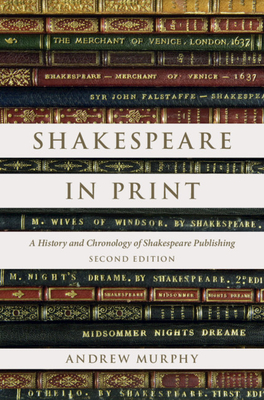 Shakespeare in Print: A History and Chronology of Shakespeare Publishing - Andrew Murphy