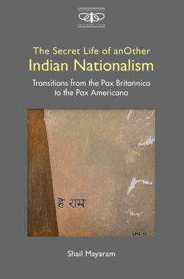 The Secret Life of Another Indian Nationalism: Transitions from the Pax Britannica to the Pax Americana - Shail Mayaram