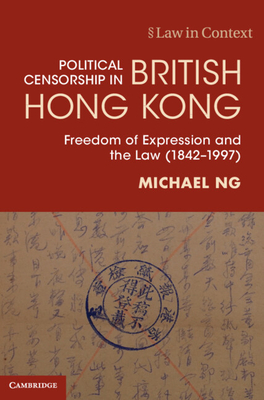 Political Censorship in British Hong Kong: Freedom of Expression and the Law (1842-1997) - Michael Ng