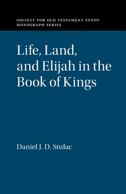 Life, Land, and Elijah in the Book of Kings - Daniel J. D. Stulac