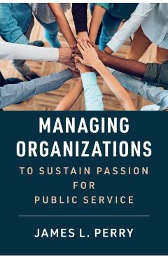 Managing Organizations to Sustain Passion for Public Service - James L. Perry