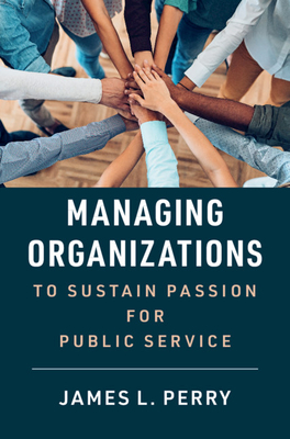 Managing Organizations to Sustain Passion for Public Service - James L. Perry