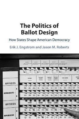 The Politics of Ballot Design: How States Shape American Democracy - Erik J. Engstrom