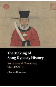 Coperta cărții 'The Making of Song Dynasty History: Sources and Narratives, 960-1279 Ce - Charles Hartman'