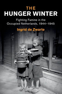 The Hunger Winter: Fighting Famine in the Occupied Netherlands, 1944-1945 - Ingrid De Zwarte