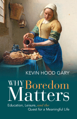 Why Boredom Matters: Education, Leisure, and the Quest for a Meaningful Life - Kevin Hood Gary