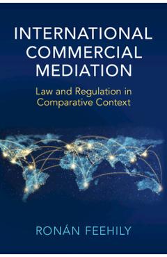 Coperta cărții 'International Commercial Mediation: Law and Regulation in Comparative Context - Ronán Feehily'