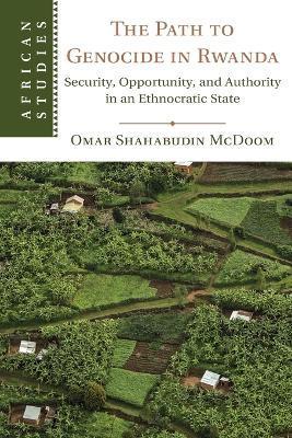 The Path to Genocide in Rwanda: Security, Opportunity, and Authority in an Ethnocratic State - Omar Shahabudin Mcdoom