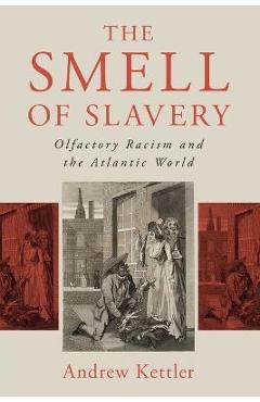 Coperta cărții 'The Smell of Slavery: Olfactory Racism and the Atlantic World - Andrew Kettler'