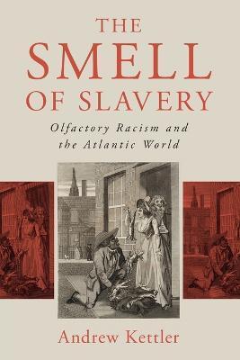 The Smell of Slavery: Olfactory Racism and the Atlantic World - Andrew Kettler