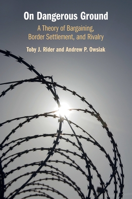 On Dangerous Ground: A Theory of Bargaining, Border Settlement, and Rivalry - Toby J. Rider