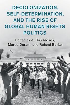 Decolonization, Self-Determination, and the Rise of Global Human Rights Politics - A. Dirk Moses