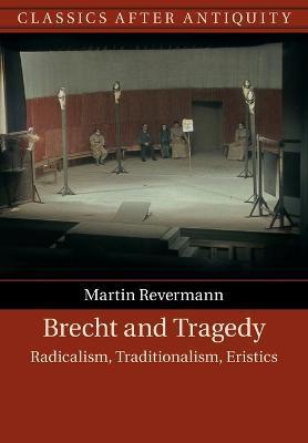 Brecht and Tragedy: Radicalism, Traditionalism, Eristics - Martin Revermann