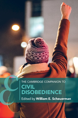 The Cambridge Companion to Civil Disobedience - William E. Scheuerman