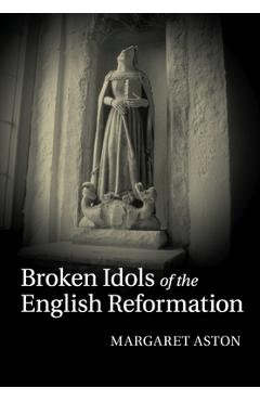 Poza produsului Broken Idols of the English Reformation - Margaret Aston