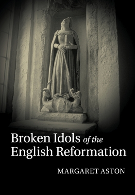 Broken Idols of the English Reformation - Margaret Aston