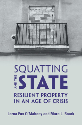 Squatting and the State: Resilient Property in an Age of Crisis - Lorna Fox O'mahony
