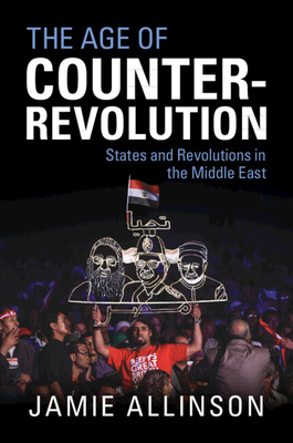 The Age of Counter-Revolution: States and Revolutions in the Middle East - Jamie Allinson