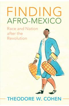 Coperta cărții 'Finding Afro-Mexico: Race and Nation After the Revolution - Theodore W. Cohen'