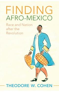 Finding Afro-Mexico: Race and Nation After the Revolution - Theodore W. Cohen