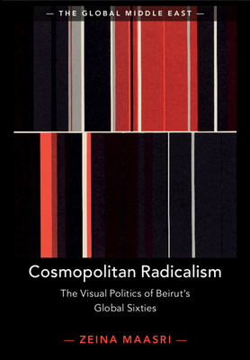 Cosmopolitan Radicalism: The Visual Politics of Beirut's Global Sixties - Zeina Maasri