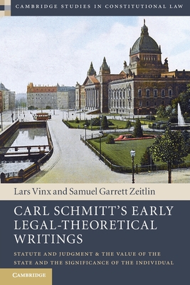 Carl Schmitt's Early Legal-Theoretical Writings: Statute and Judgment and the Value of the State and the Significance of the Individual - Lars Vinx