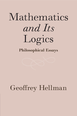 Mathematics and Its Logics: Philosophical Essays - Geoffrey Hellman