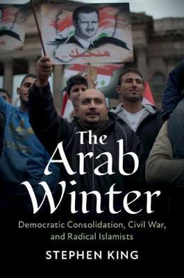 The Arab Winter: Democratic Consolidation, Civil War, and Radical Islamists - Stephen J. King