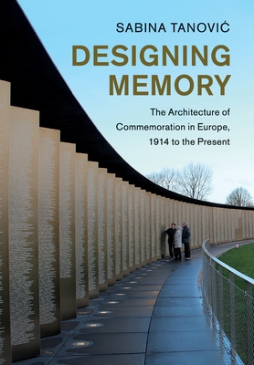 Designing Memory: The Architecture of Commemoration in Europe, 1914 to the Present - Sabina Tanovic