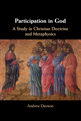 Participation in God: A Study in Christian Doctrine and Metaphysics - Andrew Davison
