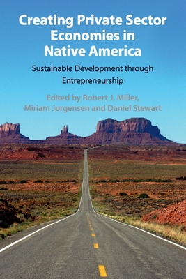 Creating Private Sector Economies in Native America: Sustainable Development Through Entrepreneurship - Robert J. Miller