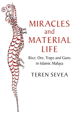 Miracles and Material Life: Rice, Ore, Traps and Guns in Islamic Malaya - Teren Sevea