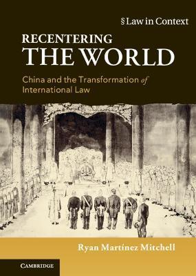 Recentering the World: China and the Transformation of International Law - Ryan Martínez Mitchell