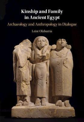 Kinship and Family in Ancient Egypt: Archaeology and Anthropology in Dialogue - Leire Olabarria
