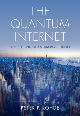 The Quantum Internet: The Second Quantum Revolution - Peter P. Rohde
