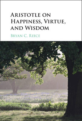 Aristotle on Happiness, Virtue, and Wisdom - Bryan C. Reece