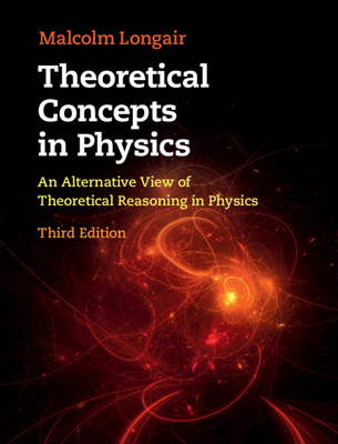 Theoretical Concepts in Physics: An Alternative View of Theoretical Reasoning in Physics - Malcolm S. Longair