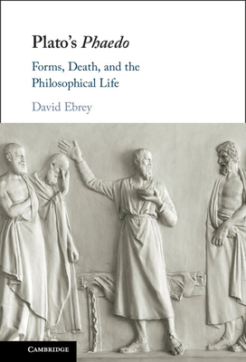 Plato's Phaedo: Forms, Death, and the Philosophical Life - David Ebrey