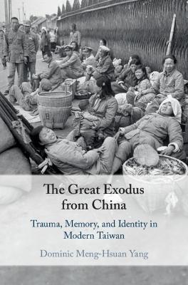 The Great Exodus from China: Trauma, Memory, and Identity in Modern Taiwan - Dominic Meng-hsuan Yang