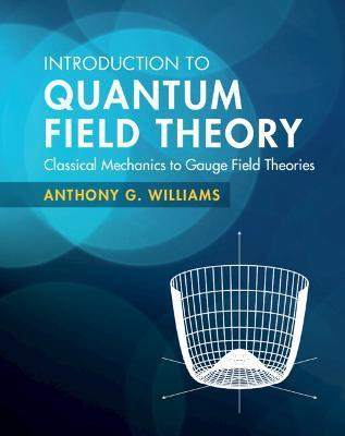 Introduction to Quantum Field Theory: Classical Mechanics to Gauge Field Theories - Anthony G. Williams