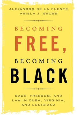 Becoming Free, Becoming Black: Race, Freedom, and Law in Cuba, Virginia, and Louisiana - Alejandro De La Fuente
