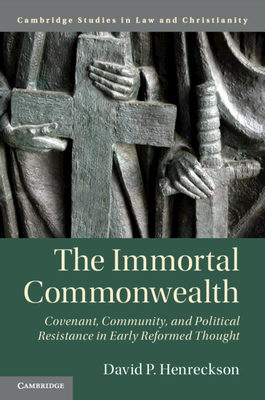 The Immortal Commonwealth: Covenant, Community, and Political Resistance in Early Reformed Thought - David P. Henreckson