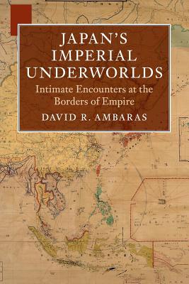 Japan's Imperial Underworlds: Intimate Encounters at the Borders of Empire - David R. Ambaras