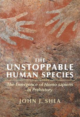The Unstoppable Human Species: The Emergence of Homo Sapiens in Prehistory - John J. Shea