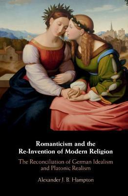 Romanticism and the Re-Invention of Modern Religion - Alexander J. B. Hampton