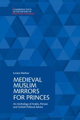 Medieval Muslim Mirrors for Princes: An Anthology of Arabic, Persian and Turkish Political Advice - Louise Marlow