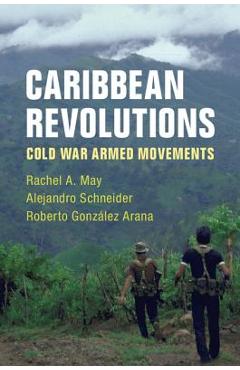 Coperta cărții 'Caribbean Revolutions: Cold War Armed Movements - Rachel A. May'