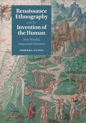 Renaissance Ethnography and the Invention of the Human: New Worlds, Maps and Monsters - Surekha Davies