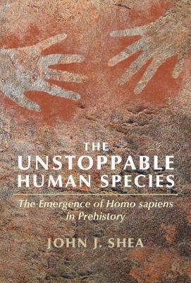 The Unstoppable Human Species: The Emergence of Homo Sapiens in Prehistory - John J. Shea